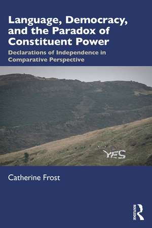 Language, Democracy, and the Paradox of Constituent Power: Declarations of Independence in Comparative Perspective de Catherine Frost