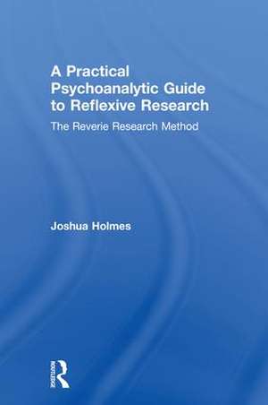 A Practical Psychoanalytic Guide to Reflexive Research: The Reverie Research Method de Joshua Holmes