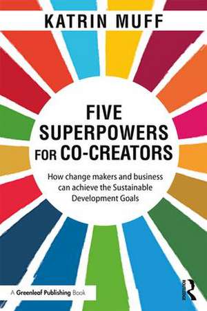 Five Superpowers for Co-Creators: How change makers and business can achieve the Sustainable Development Goals de Katrin Muff