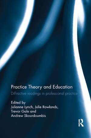 Practice Theory and Education: Diffractive readings in professional practice de Julianne Lynch