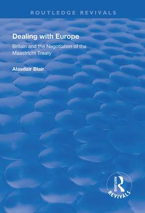 Dealing with Europe: Britain and the Negotiation of the Maastricht Treaty de Alasdair Blair