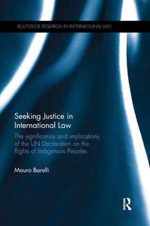 Seeking Justice in International Law: The Significance and Implications of the UN Declaration on the Rights of Indigenous Peoples de Mauro Barelli