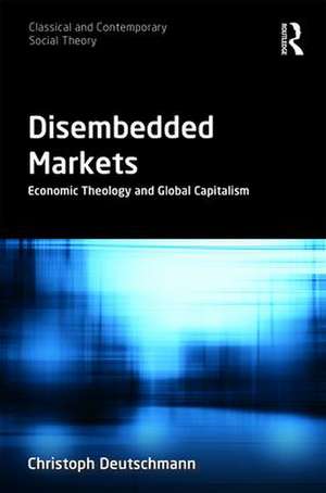 Disembedded Markets: Economic Theology and Global Capitalism de Christoph Deutschmann