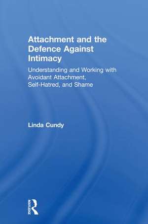 Attachment and the Defence Against Intimacy: Understanding and Working with Avoidant Attachment, Self-Hatred, and Shame de Linda Cundy