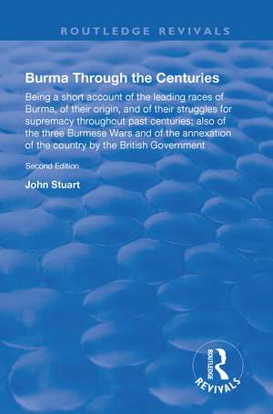 Burma Through the Centuries: Being a short account of the leading races of Burma, of their origin, and of their struggles for supremacy throughout past centuries; also of the three Burmese Wars and of the annexation of te country by the British Government de J. Stuart