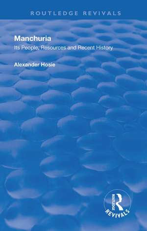 Manchuria: Its People, Resources and Recent History de Alexander Hosie