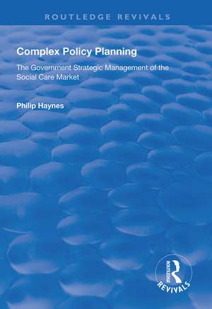 Complex Policy Planning: The Government Strategic Management of the Social Care Market de Philip Haynes