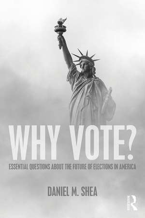 Why Vote?: Essential Questions About the Future of Elections in America de Daniel M. Shea