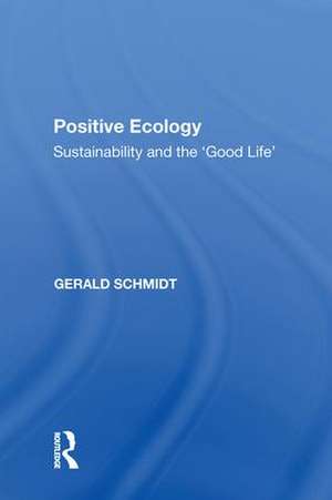 Positive Ecology: Sustainability and the 'Good Life' de Gerald Schmidt