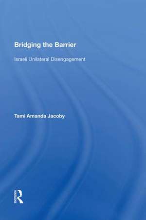 Bridging the Barrier: Israeli Unilateral Disengagement de Tami Amanda Jacoby