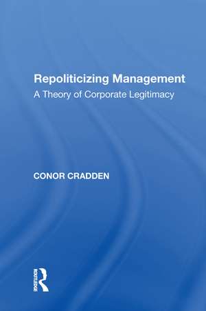 Repoliticizing Management: A Theory of Corporate Legitimacy de Conor Cradden