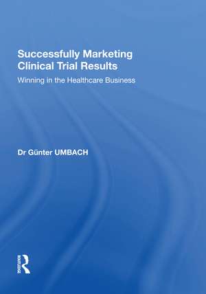 Successfully Marketing Clinical Trial Results: Winning in the Healthcare Business de Günter Umbach