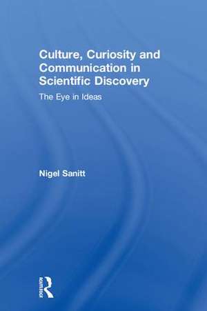 Culture, Curiosity and Communication in Scientific Discovery: The Eye in Ideas de Nigel Sanitt