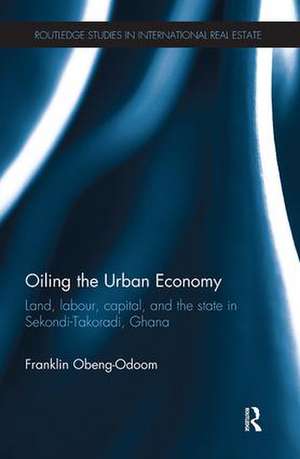 Oiling the Urban Economy: Land, Labour, Capital, and the State in Sekondi-Takoradi, Ghana de Franklin Obeng-Odoom