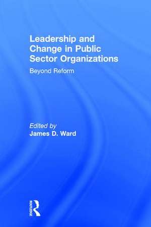 Leadership and Change in Public Sector Organizations: Beyond Reform de James D. Ward