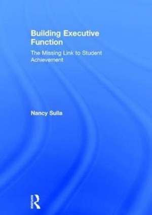 Building Executive Function: The Missing Link to Student Achievement de Nancy Sulla