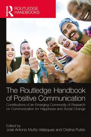 The Routledge Handbook of Positive Communication: Contributions of an Emerging Community of Research on Communication for Happiness and Social Change de José Antonio Muñiz Velázquez