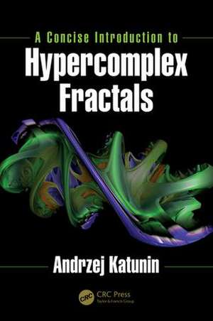 A Concise Introduction to Hypercomplex Fractals de Andrzej Katunin