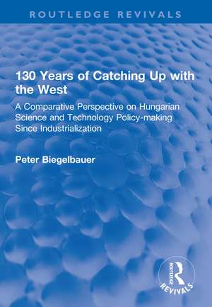 130 Years of Catching Up with the West: A Comparative Perspective on Hungarian Science and Technology Policy-making Since Industrialization de Peter Biegelbauer