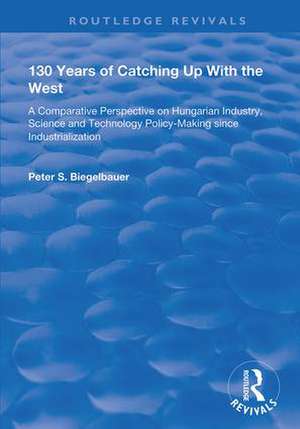 130 Years of Catching Up with the West: A Comparative Perspective on Hungarian Science and Technology Policy-making Since Industrialization de Peter Biegelbauer