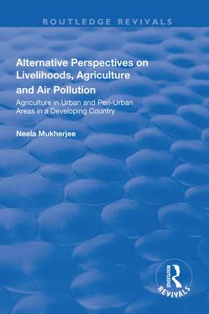 Alternative Perspectives on Livelihoods, Agriculture and Air Pollution: Agriculture in Urban and Peri-urban Areas in a Developing Country de Neela Mukherjee