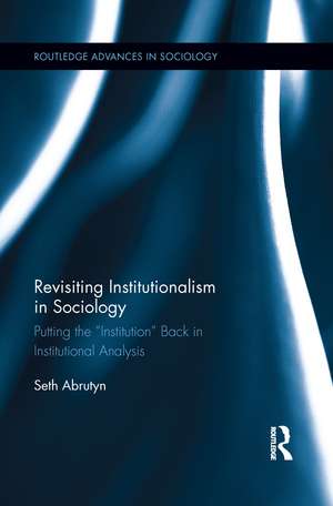 Revisiting Institutionalism in Sociology: Putting the “Institution” Back in Institutional Analysis de Seth Abrutyn