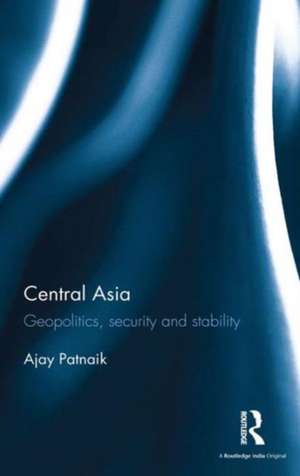 Central Asia: Geopolitics, security and stability de Ajay Patnaik