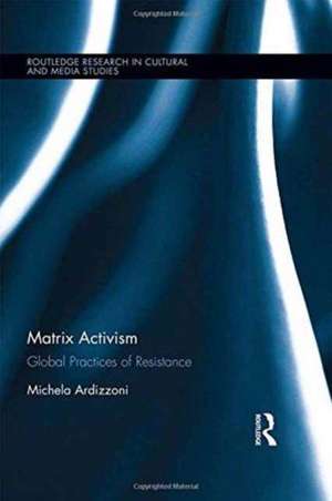 Matrix Activism: Global Practices of Resistance de Michela Ardizzoni