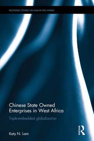 Chinese State Owned Enterprises in West Africa: Triple-embedded globalization de Katy Ngan Ting Lam