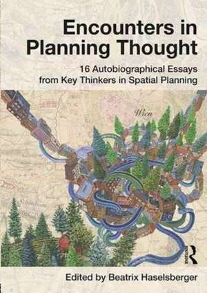 Encounters in Planning Thought: 16 Autobiographical Essays from Key Thinkers in Spatial Planning de Beatrix Haselsberger