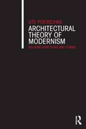 Architectural Theory of Modernism: Relating Functions and Forms de Ute Poerschke