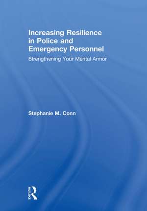 Increasing Resilience in Police and Emergency Personnel: Strengthening Your Mental Armor de Stephanie M. Conn