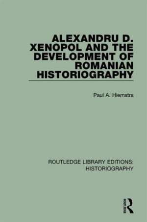 Alexandru D. Xenopol and the Development of Romanian Historiography de Paul A. Hiemstra