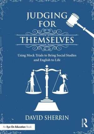 Judging for Themselves: Using Mock Trials to Bring Social Studies and English to Life de David Sherrin