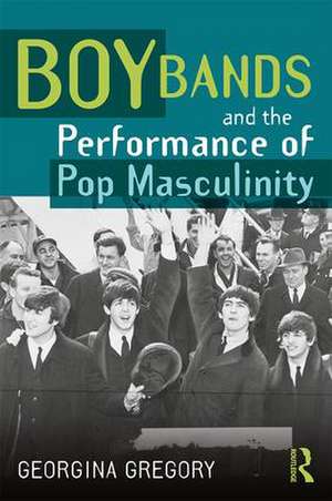 Boy Bands and the Performance of Pop Masculinity de Georgina Gregory