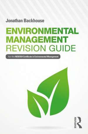 Environmental Management Revision Guide: For the NEBOSH Certificate in Environmental Management de Jonathan Backhouse