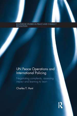 UN Peace Operations and International Policing: Negotiating Complexity, Assessing Impact and Learning to Learn de Charles T. Hunt