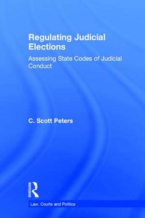 Regulating Judicial Elections: Assessing State Codes of Judicial Conduct de C. Scott Peters