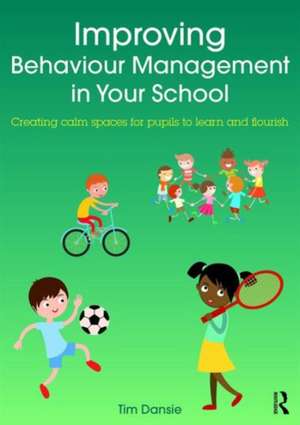 Improving Behaviour Management in Your School: Creating calm spaces for pupils to learn and flourish de Tim Dansie