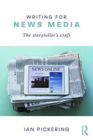 Writing for News Media: The Storyteller’s Craft de Ian Pickering