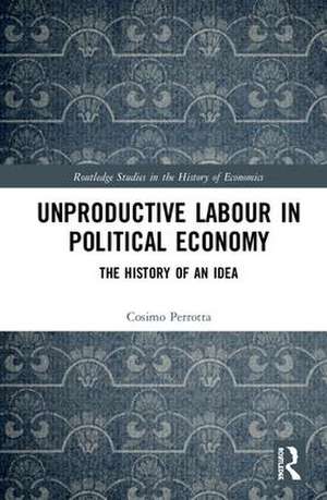 Unproductive Labour in Political Economy: The History of an Idea de Cosimo Perrotta