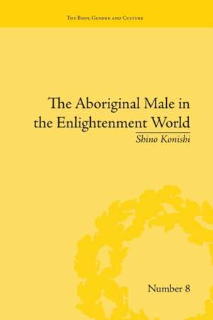 The Aboriginal Male in the Enlightenment World de Shino Konishi