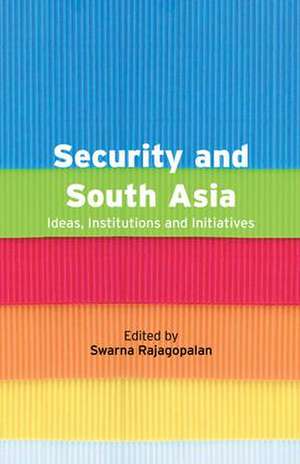 Security and South Asia: Ideas, Institutions and Initiatives de Swarna Rajagopalan