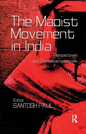 The Maoist Movement in India: Perspectives and Counterperspectives de Santosh Paul