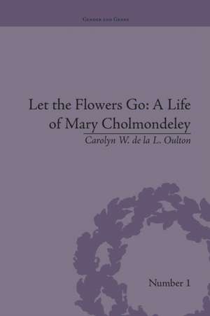 Let the Flowers Go: A Life of Mary Cholmondeley de Carolyn W de la L Oulton