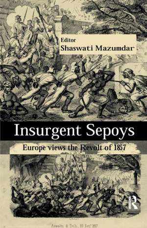 Insurgent Sepoys: Europe Views the Revolt of 1857 de Shaswati Mazumdar