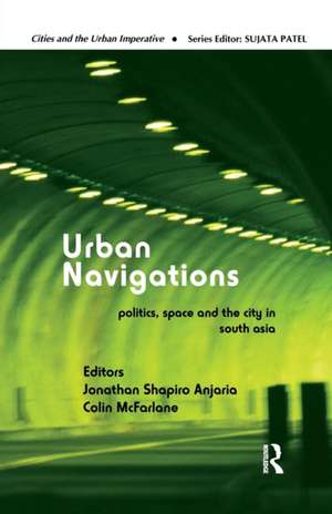 Urban Navigations: Politics, Space and the City in South Asia de Jonathan Shapiro Anjaria