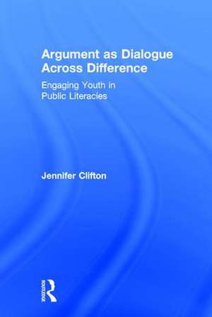 Argument as Dialogue Across Difference: Engaging Youth in Public Literacies de Jennifer Clifton