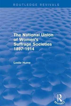 The National Union of Women's Suffrage Societies 1897-1914 (Routledge Revivals) de Leslie Hume