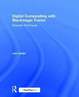 Digital Compositing with Blackmagic Fusion: Essential Techniques de Lee Lanier